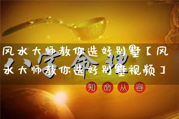 风水大师教你选好别墅【风水大师教你选好别墅视频】_https://www.nbtfsb.com_周公解梦_第1张