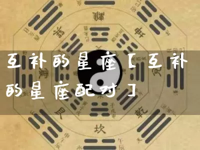 互补的星座【互补的星座配对】_https://www.nbtfsb.com_道源国学_第1张