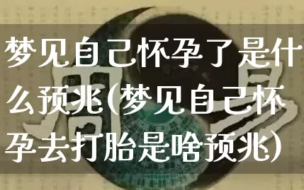 梦见自己怀孕了是什么预兆(梦见自己怀孕去打胎是啥预兆)_五行风水_第1张_易东行 梦见自己怀孕了是什么预兆(梦见自己怀孕去打胎是啥预兆)_https://www.nbtfsb.com_五行风水_第1张