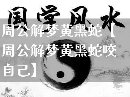 周公解梦黄黑蛇【周公解梦黄黑蛇咬自己】_https://www.nbtfsb.com_周公解梦_第1张