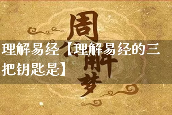 理解易经【理解易经的三把钥匙是】_https://www.nbtfsb.com_国学动态_第1张