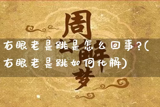 右眼老是跳是怎么回事?(右眼老是跳如何化解)_https://www.nbtfsb.com_生肖星座_第1张