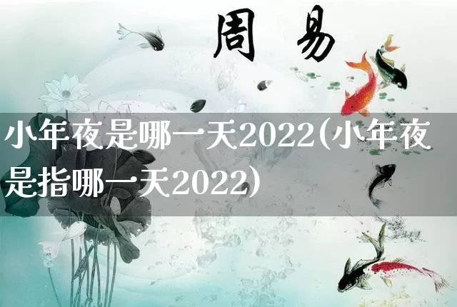 小年夜是哪一天2022(小年夜是指哪一天2022)_https://www.nbtfsb.com_道源国学_第1张