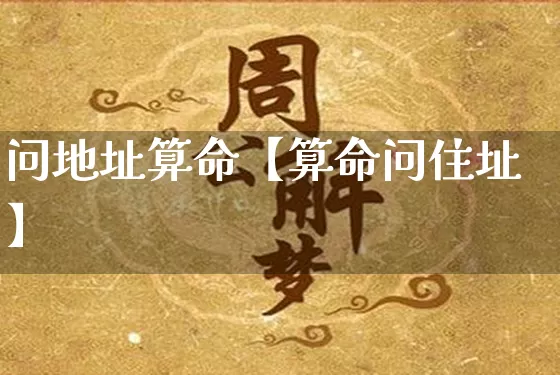 问地址算命【算命问住址】_https://www.nbtfsb.com_国学动态_第1张