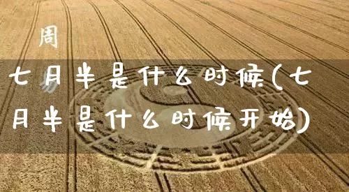 七月半是什么时候(七月半是什么时候开始)_https://www.nbtfsb.com_道源国学_第1张