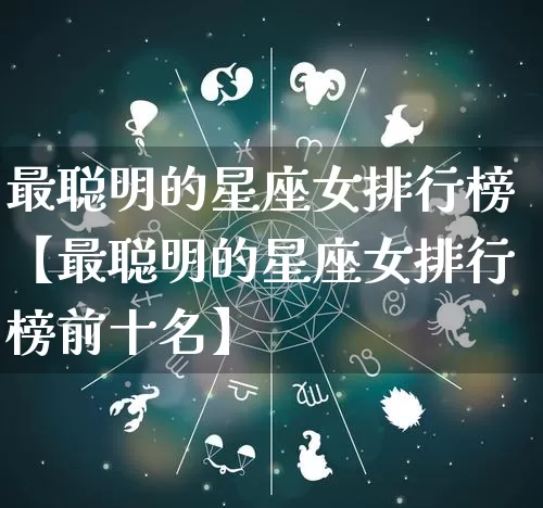 最聪明的星座女排行榜【最聪明的星座女排行榜前十名】_https://www.nbtfsb.com_国学动态_第1张