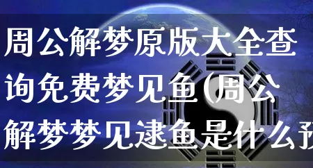 周公解梦原版大全查询免费梦见鱼(周公解梦梦见逮鱼是什么预兆)_https://www.nbtfsb.com_易经起名_第1张