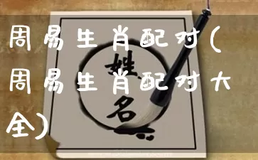 周易生肖配对(周易生肖配对大全)_https://www.nbtfsb.com_道源国学_第1张