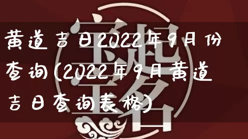黄道吉日2022年9月份查询(2022年9月黄道吉日查询表格)_https://www.nbtfsb.com_生肖星座_第1张
