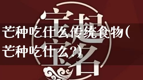 芒种吃什么传统食物(芒种吃什么?)_https://www.nbtfsb.com_周公解梦_第1张