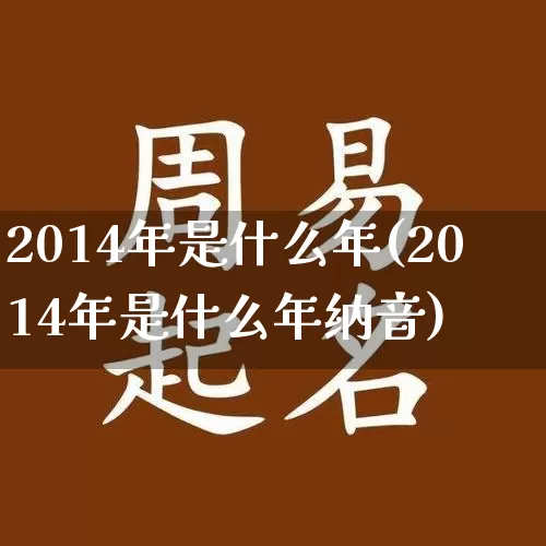 2014年是什么年(2014年是什么年纳音)_https://www.nbtfsb.com_生肖星座_第1张