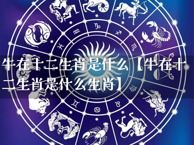 牛在十二生肖是什么【牛在十二生肖是什么生肖】_https://www.nbtfsb.com_道源国学_第1张