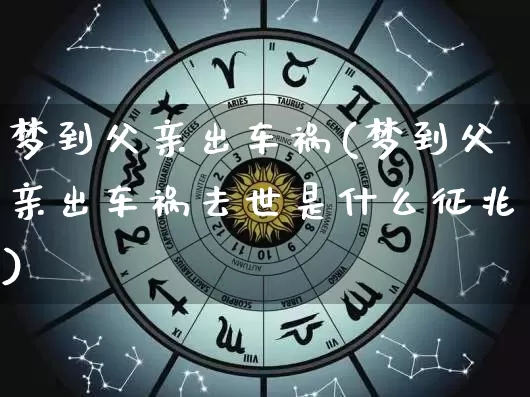 梦到父亲出车祸(梦到父亲出车祸去世是什么征兆)_https://www.nbtfsb.com_国学动态_第1张