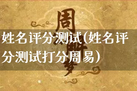 姓名评分测试(姓名评分测试打分周易)_https://www.nbtfsb.com_八字算命_第1张