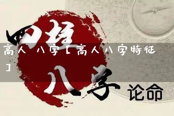 高人 八字【高人八字特征】_https://www.nbtfsb.com_周公解梦_第1张