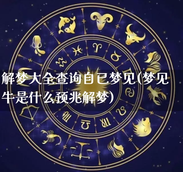 解梦大全查询自已梦见(梦见牛是什么预兆解梦)_https://www.nbtfsb.com_生肖星座_第1张