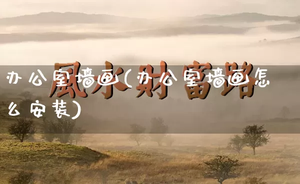 办公室墙画(办公室墙画怎么安装)_https://www.nbtfsb.com_道源国学_第1张