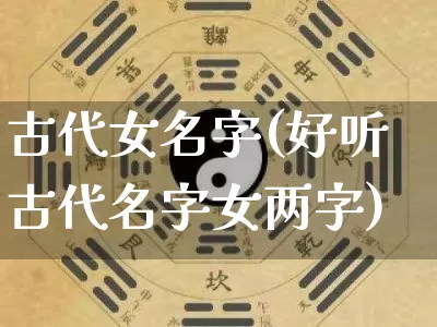 古代女名字(好听古代名字女两字)_https://www.nbtfsb.com_周公解梦_第1张