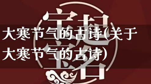 大寒节气的古诗(关于大寒节气的古诗)_https://www.nbtfsb.com_道源国学_第1张
