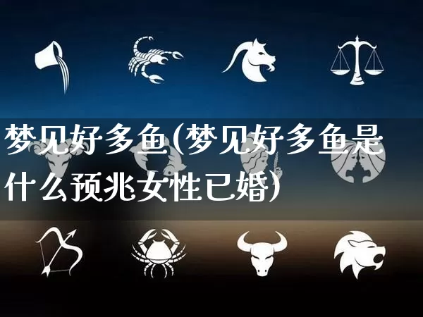 梦见好多鱼(梦见好多鱼是什么预兆女性已婚)_https://www.nbtfsb.com_生肖星座_第1张