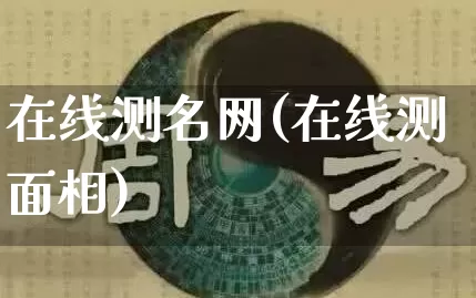 在线测名网(在线测面相)_https://www.nbtfsb.com_道源国学_第1张