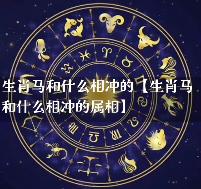 生肖马和什么相冲的【生肖马和什么相冲的属相】_https://www.nbtfsb.com_生肖星座_第1张