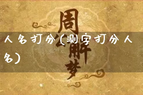 人名打分(测字打分人名)_https://www.nbtfsb.com_易经起名_第1张