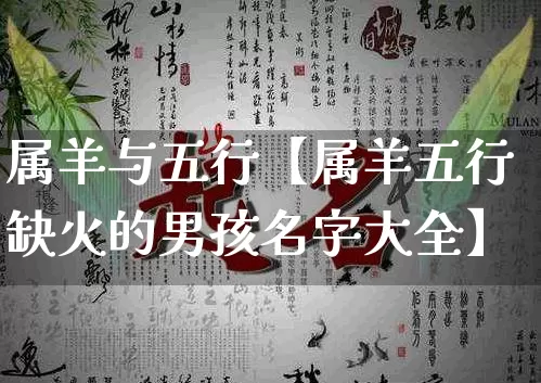 属羊与五行【属羊五行缺火的男孩名字大全】_https://www.nbtfsb.com_生肖星座_第1张