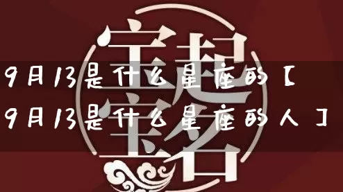 9月13是什么星座的【9月13是什么星座的人】_https://www.nbtfsb.com_生肖星座_第1张