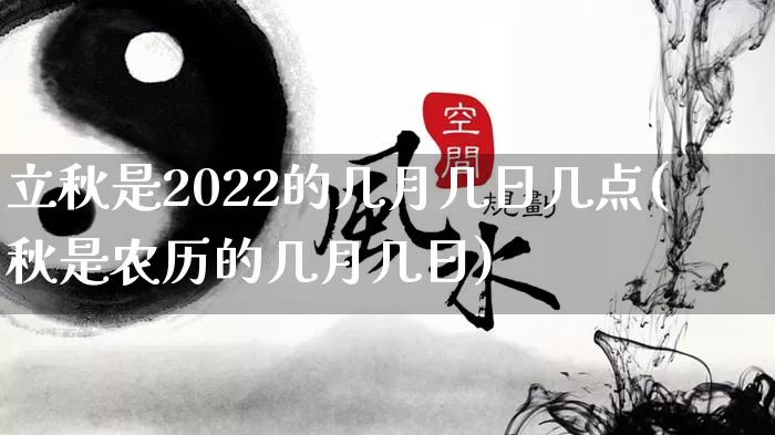 立秋是2022的几月几日几点(秋是农历的几月几日)_https://www.nbtfsb.com_生肖星座_第1张