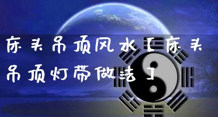床头吊顶风水【床头吊顶灯带做法】_https://www.nbtfsb.com_国学动态_第1张