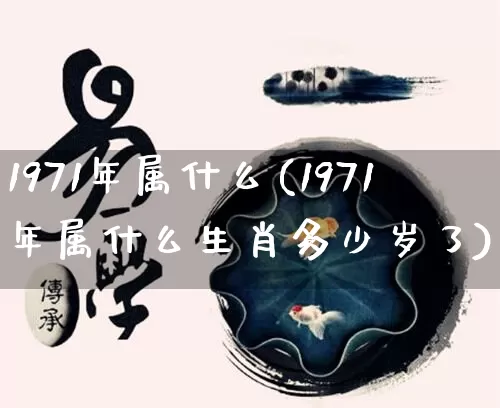 1971年属什么(1971年属什么生肖多少岁了)_https://www.nbtfsb.com_八字算命_第1张