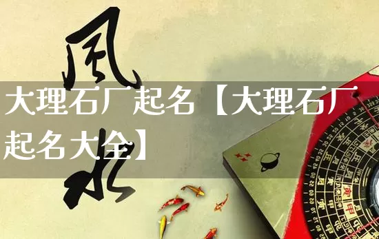 大理石厂起名【大理石厂起名大全】_https://www.nbtfsb.com_周公解梦_第1张