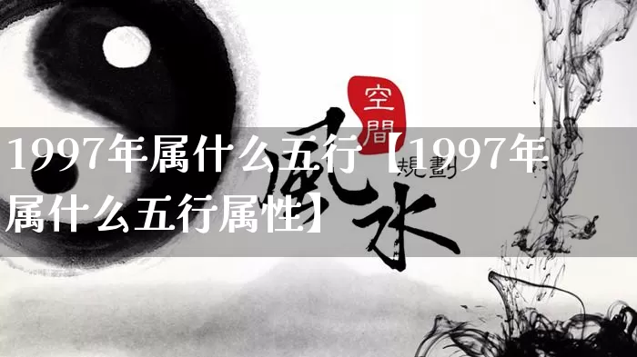 1997年属什么五行【1997年属什么五行属性】_https://www.nbtfsb.com_周公解梦_第1张