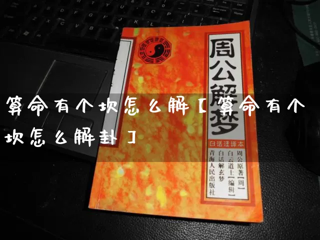 算命有个坎怎么解【算命有个坎怎么解卦】_https://www.nbtfsb.com_国学动态_第1张