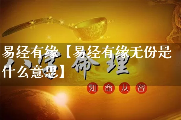 易经有缘【易经有缘无份是什么意思】_https://www.nbtfsb.com_易经起名_第1张