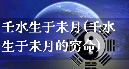壬水生于未月(壬水生于未月的穷命)_https://www.nbtfsb.com_周公解梦_第1张