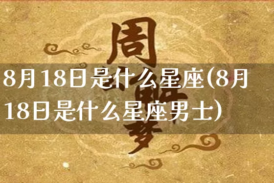 8月18日是什么星座(8月18日是什么星座男士)_https://www.nbtfsb.com_五行风水_第1张