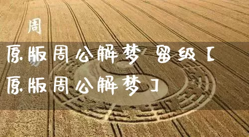 原版周公解梦 留级【原版周公解梦】_https://www.nbtfsb.com_五行风水_第1张