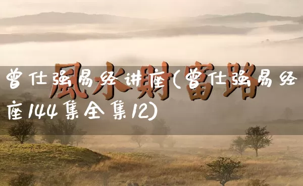 曾仕强易经讲座(曾仕强易经讲座144集全集12)_https://www.nbtfsb.com_易经起名_第1张