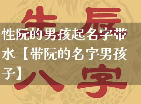 性阮的男孩起名字带水【带阮的名字男孩子】_https://www.nbtfsb.com_国学动态_第1张