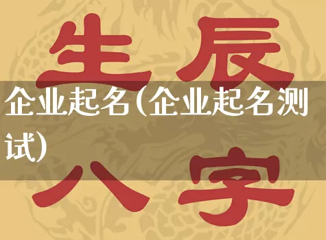 企业起名(企业起名测试)_https://www.nbtfsb.com_易经起名_第1张