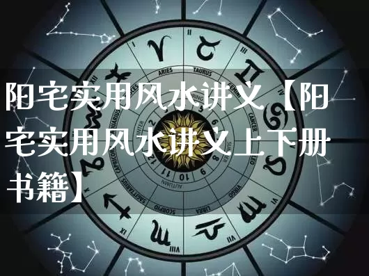 阳宅实用风水讲义【阳宅实用风水讲义上下册书籍】_https://www.nbtfsb.com_生肖星座_第1张