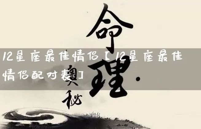 12星座最佳情侣【12星座最佳情侣配对表】_https://www.nbtfsb.com_道源国学_第1张