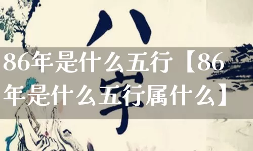 86年是什么五行【86年是什么五行属什么】_https://www.nbtfsb.com_周公解梦_第1张