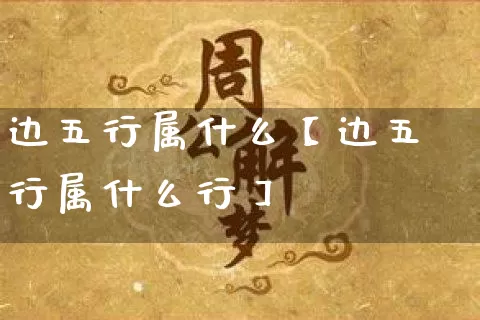 边五行属什么【边五行属什么行】_https://www.nbtfsb.com_生肖星座_第1张