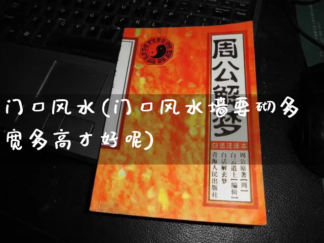 门口风水(门口风水墙要砌多宽多高才好呢)_https://www.nbtfsb.com_国学动态_第1张