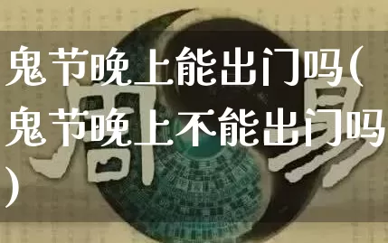 鬼节晚上能出门吗(鬼节晚上不能出门吗)_https://www.nbtfsb.com_生肖星座_第1张