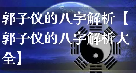 郭子仪的八字解析【郭子仪的八字解析大全】_https://www.nbtfsb.com_易经起名_第1张