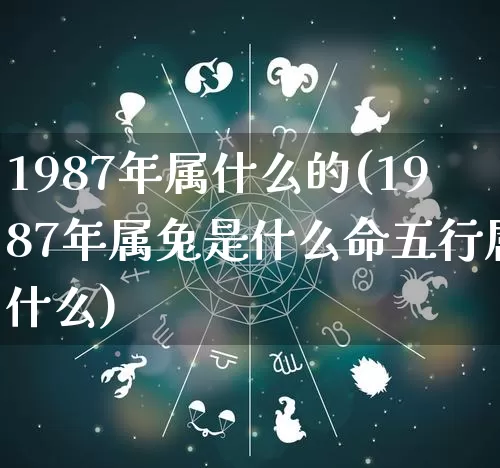 1987年属什么的(1987年属兔是什么命五行属什么)_https://www.nbtfsb.com_生肖星座_第1张